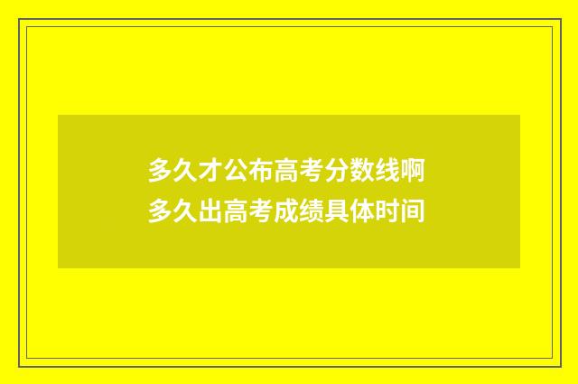 多久才公布高考分数线啊 多久出高考成绩具体时间