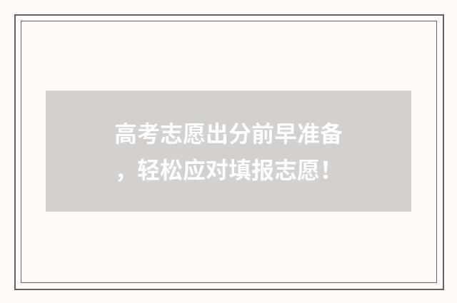 高考志愿出分前早准备,轻松应对填报志愿!