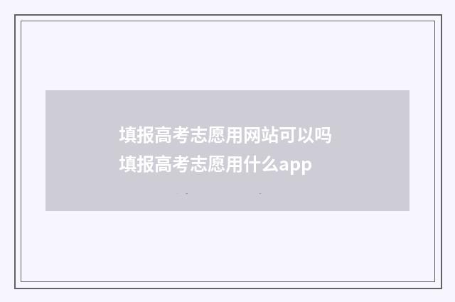 填报高考志愿用网站可以吗 填报高考志愿用什么app