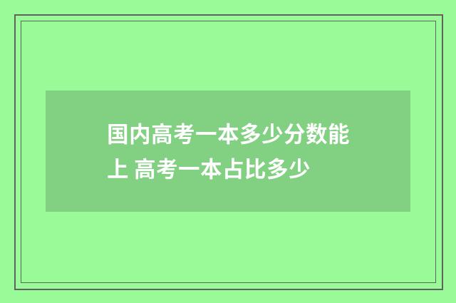 国内高考一本多少分数能上 高考一本占比多少