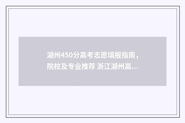 湖州450分高考志愿填报指南，院校及专业推荐 浙江湖州高考分数