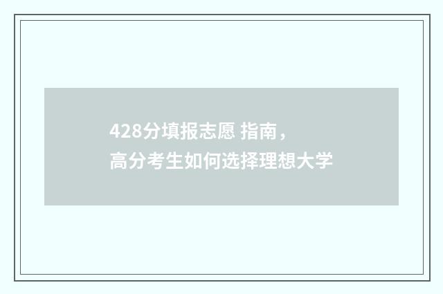 428分填报志愿 指南,高分考生如何选择理想大学