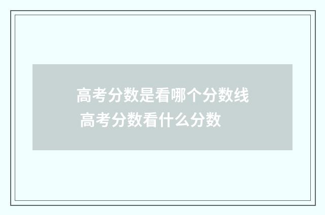 高考分数是看哪个分数线 高考分数看什么分数