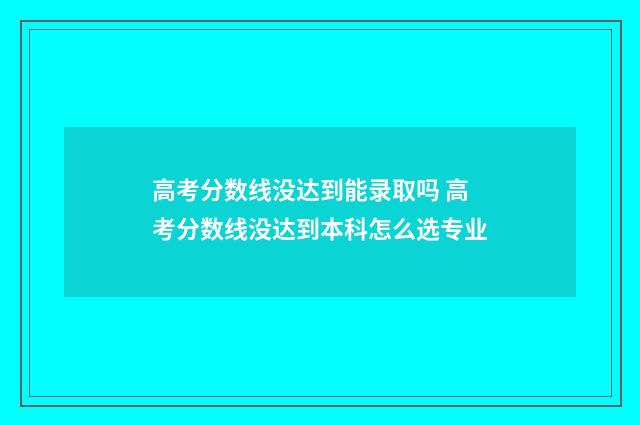 高考分数线没达到能录取吗 高考分数线没达到本科怎么选专业