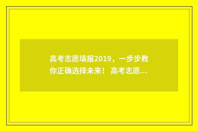 高考志愿填报2019，一步步教你正确选择未来！ 高考志愿填报2019