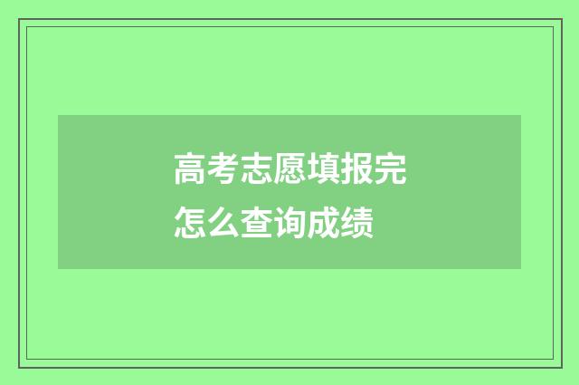 高考志愿填报完怎么查询成绩