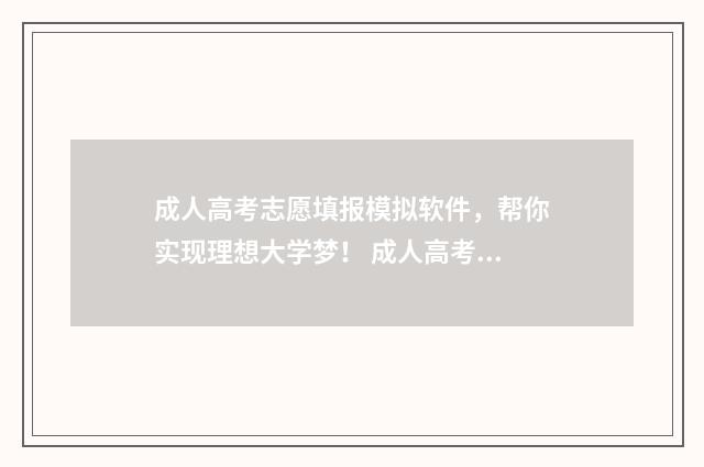 成人高考志愿填报模拟软件，帮你实现理想大学梦！ 成人高考志愿填报