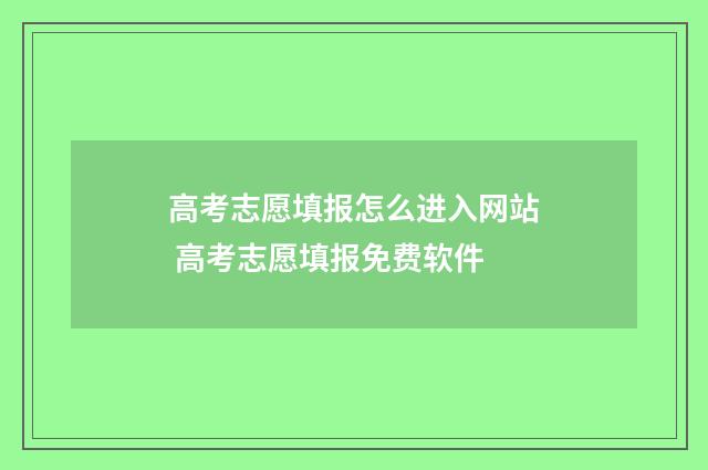高考志愿填报怎么进入网站 高考志愿填报免费软件