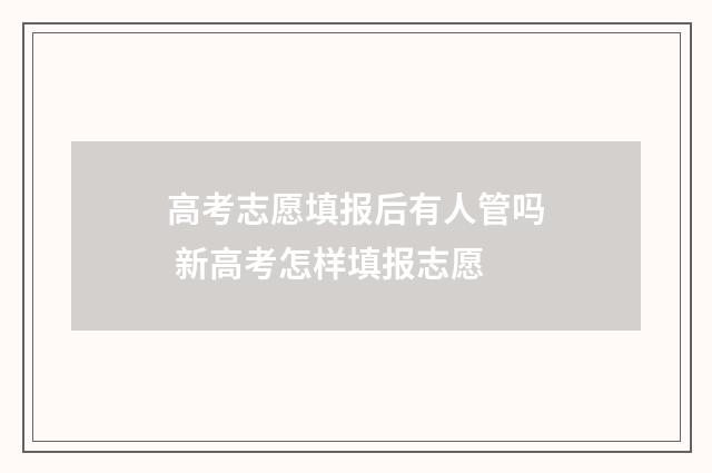 高考志愿填报后有人管吗 新高考怎样填报志愿