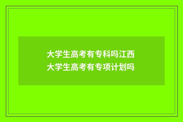 大学生高考有专科吗江西 大学生高考有专项计划吗