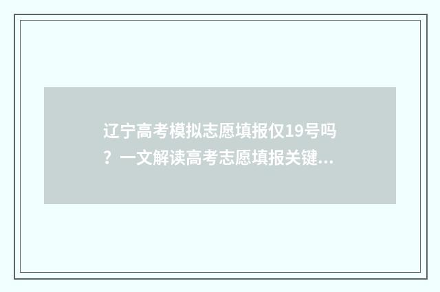 辽宁高考模拟志愿填报仅19号吗？一文解读高考志愿填报关键时点 辽宁高考模拟志愿在哪里填报
