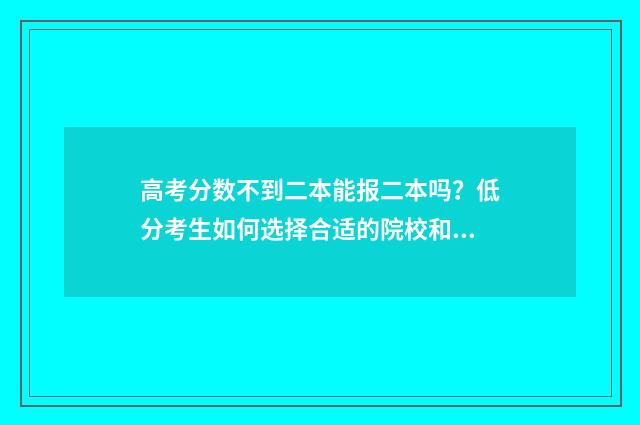高考分数不到二本能报二本吗？低分考生如何选择合适的院校和专业？ 高考分数不到二十分