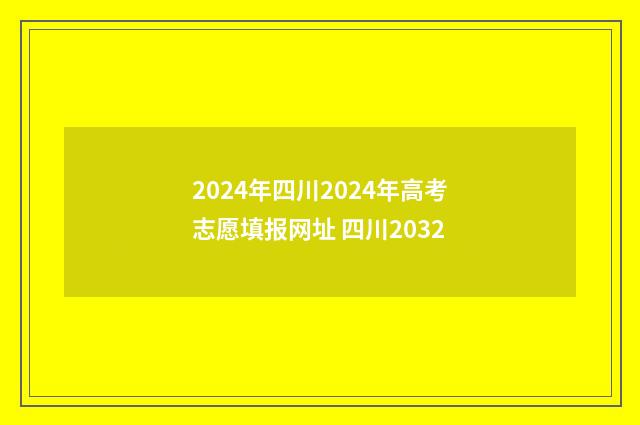 2024年四川2024年高考志愿填报网址 四川2032