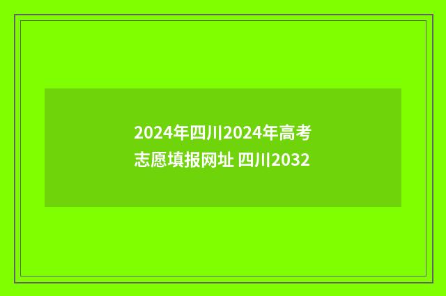2024年四川2024年高考志愿填报网址 四川2032