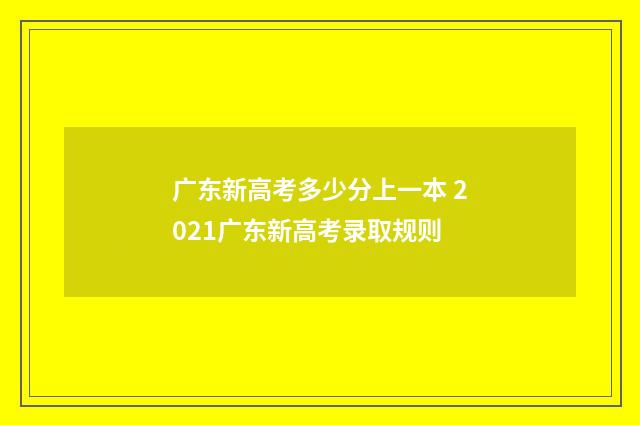广东新高考多少分上一本 2021广东新高考录取规则