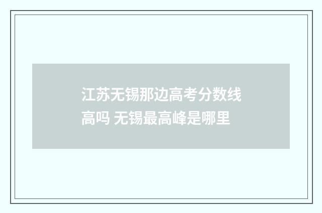 江苏无锡那边高考分数线高吗 无锡最高峰是哪里