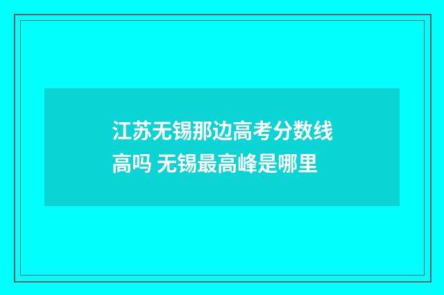 江苏无锡那边高考分数线高吗 无锡最高峰是哪里