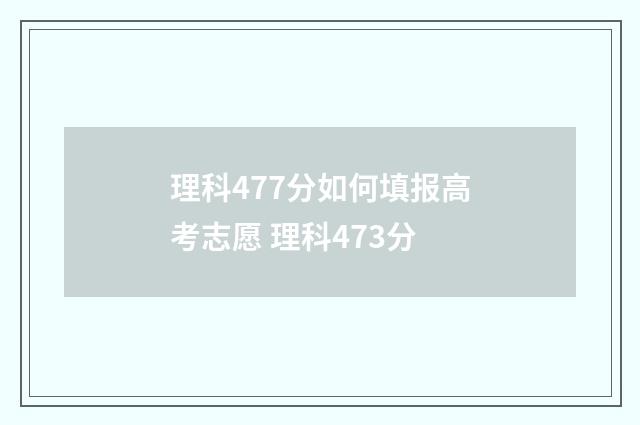 理科477分如何填报高考志愿 理科473分