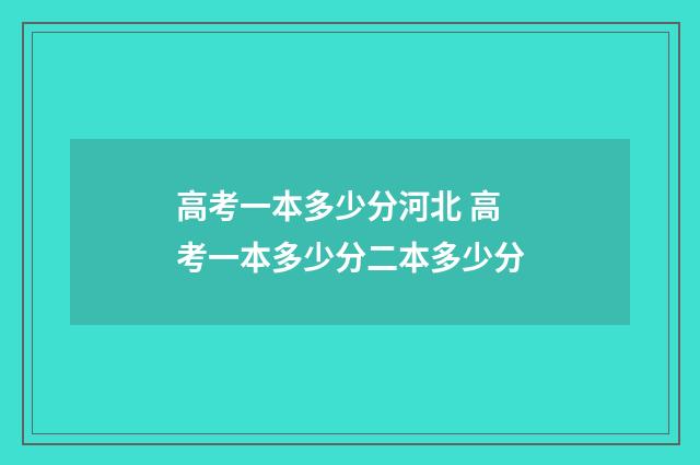 高考一本多少分河北 高考一本多少分二本多少分