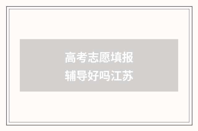 高考志愿填报辅导好吗江苏