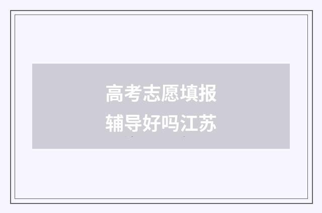 高考志愿填报辅导好吗江苏