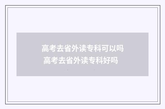 高考去省外读专科可以吗 高考去省外读专科好吗