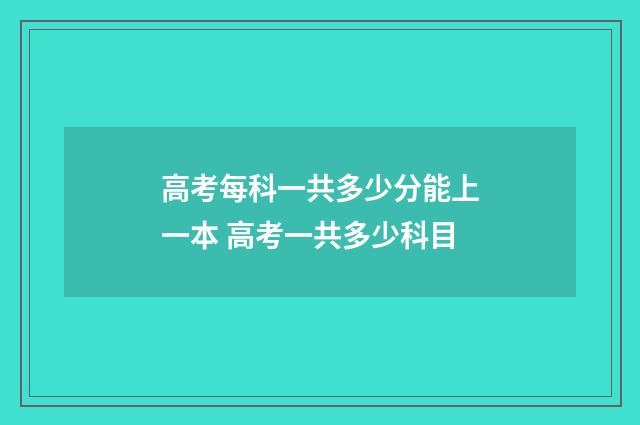 高考每科一共多少分能上一本 高考一共多少科目
