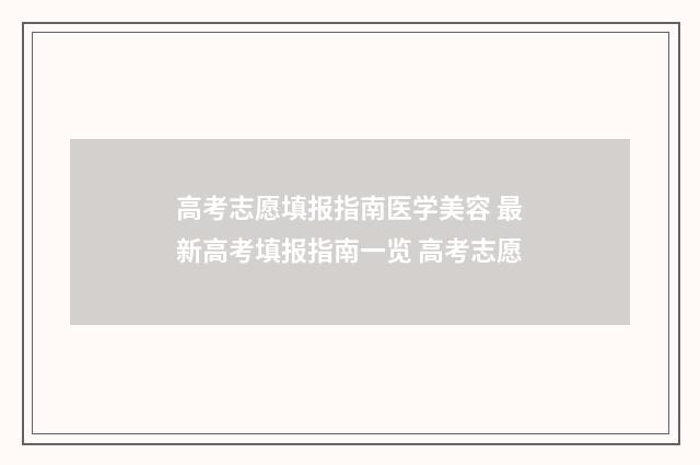 高考志愿填报指南医学美容 最新高考填报指南一览 高考志愿