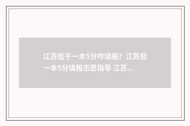 江苏低于一本5分咋填报？江苏低一本5分填报志愿指导 江苏分数最低的一本