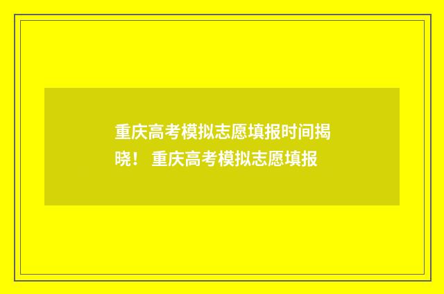 重庆高考模拟志愿填报时间揭晓！ 重庆高考模拟志愿填报