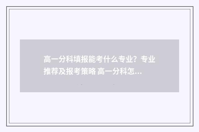 高一分科填报能考什么专业？专业推荐及报考策略 高一分科怎么选择