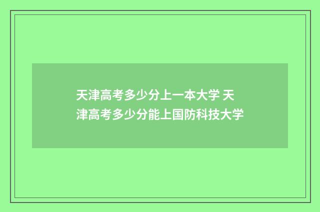 天津高考多少分上一本大学 天津高考多少分能上国防科技大学