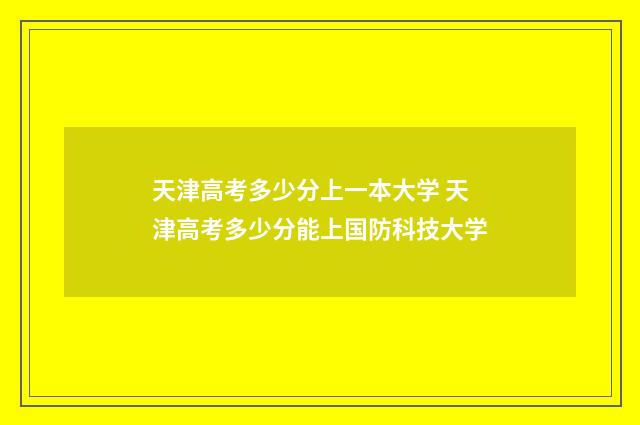 天津高考多少分上一本大学 天津高考多少分能上国防科技大学