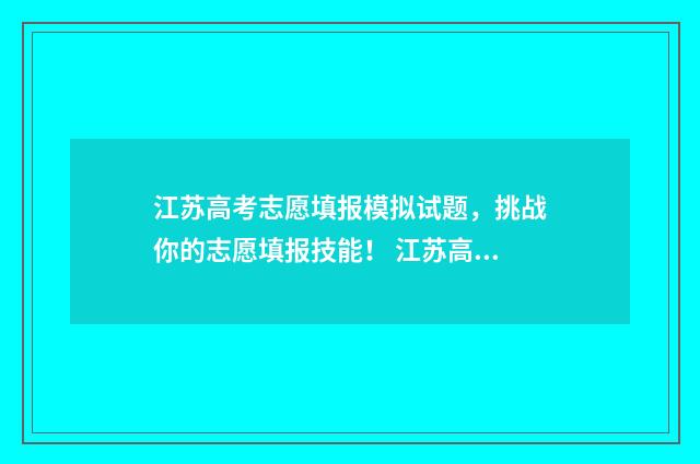 江苏高考志愿填报模拟试题，挑战你的志愿填报技能！ 江苏高考志愿填报显示已填报