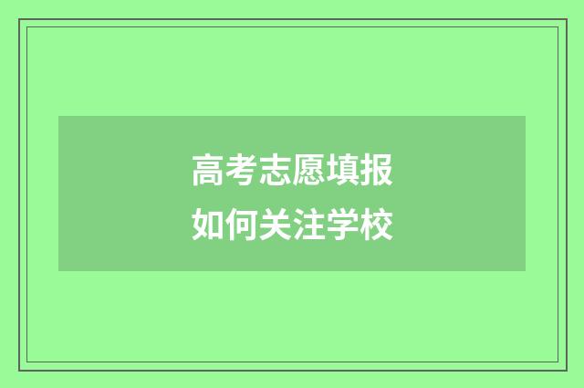 高考志愿填报如何关注学校
