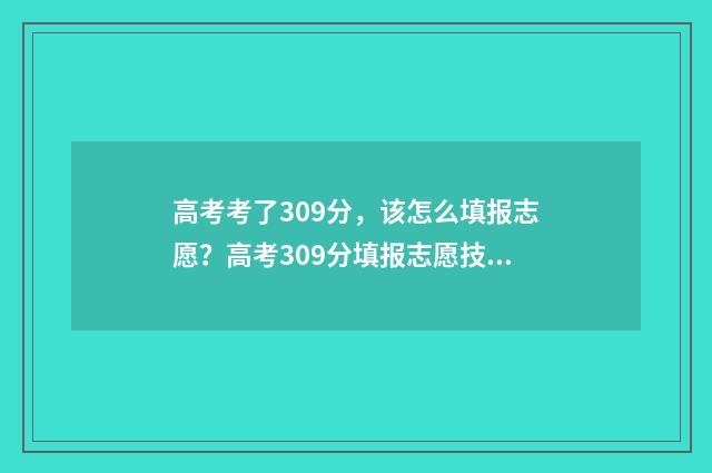 高考考了309分,该怎么填报志愿?高考309分填报志愿技巧 高考总分307