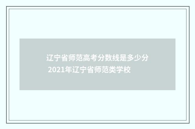 辽宁省师范高考分数线是多少分 2021年辽宁省师范类学校