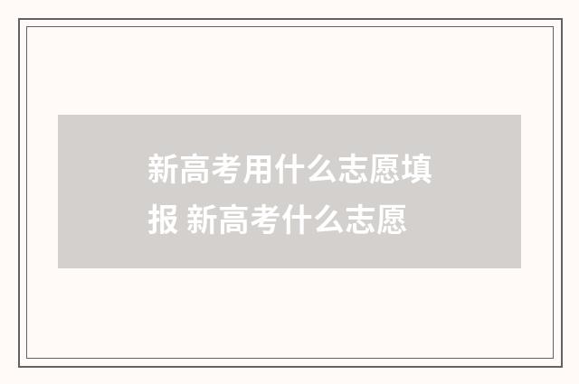 新高考用什么志愿填报 新高考什么志愿