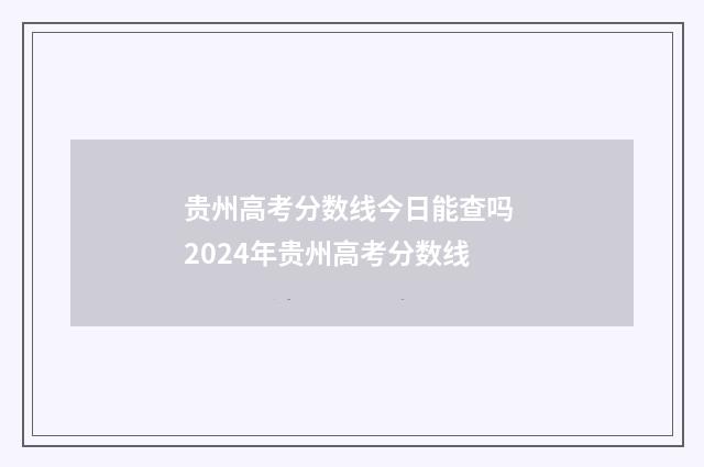 贵州高考分数线今日能查吗 2024年贵州高考分数线