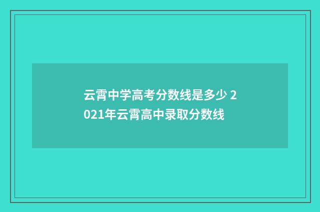 云霄中学高考分数线是多少 2021年云霄高中录取分数线