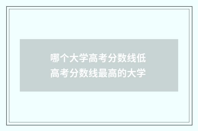 哪个大学高考分数线低 高考分数线最高的大学