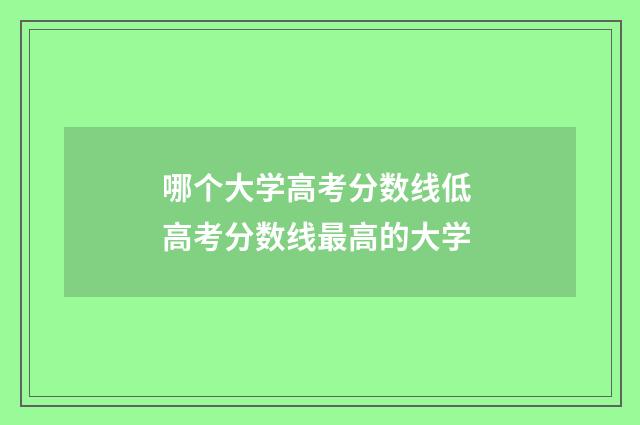 哪个大学高考分数线低 高考分数线最高的大学
