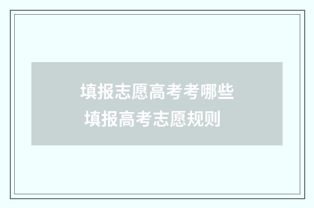 填报志愿高考考哪些 填报高考志愿规则