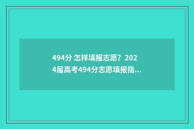 494分 怎样填报志愿?2024届高考494分志愿填报指南 高考分数填报