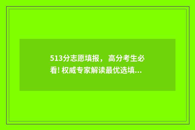 513分志愿填报， 高分考生必看! 权威专家解读最优选填方案 高考志愿5+3是什么意思