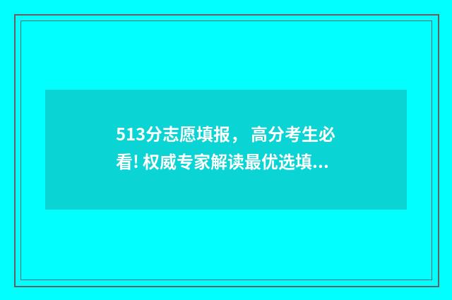 513分志愿填报， 高分考生必看! 权威专家解读最优选填方案 高考志愿5+3是什么意思