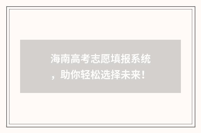 海南高考志愿填报系统,助你轻松选择未来!