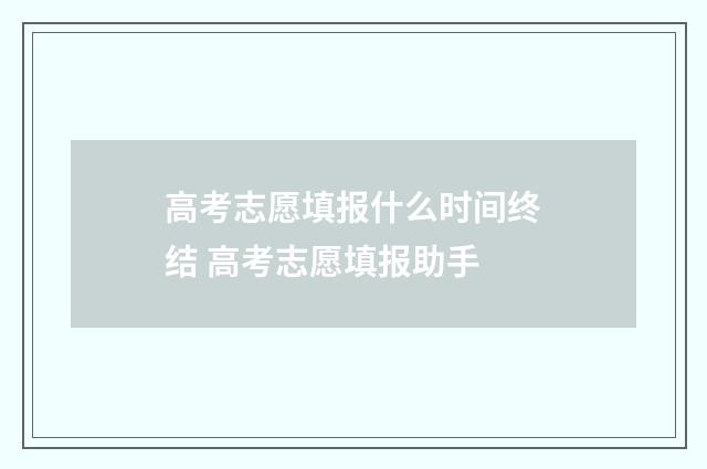 高考志愿填报什么时间终结 高考志愿填报助手