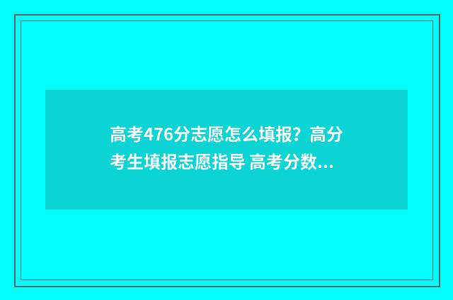 高考476分志愿怎么填报?高分考生填报志愿指导 高考分数497