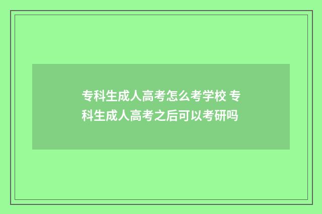 专科生成人高考怎么考学校 专科生成人高考之后可以考研吗
